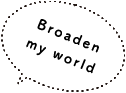 Broaden my world!