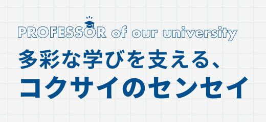 多彩な学びを支える、コクサイのセンセイ